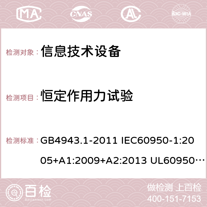 恒定作用力试验 信息技术设备的安全 第1部分 通用要求 GB4943.1-2011 IEC60950-1:2005+A1:2009+A2:2013 UL60950-1:2011 AS/NZS 60950.1: 2015 4.2.2, 4.2.3,4.2.4