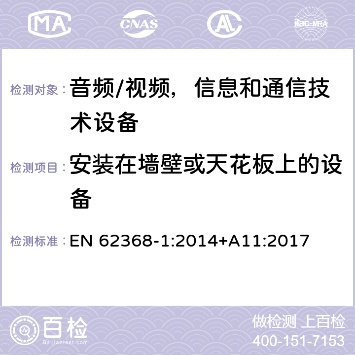 安裝在墻壁或天花板上的設備 音頻/視頻，信息和通信技術設備 - 第1部分：安全要求 EN 62368-1:2014+A11:2017 8.7