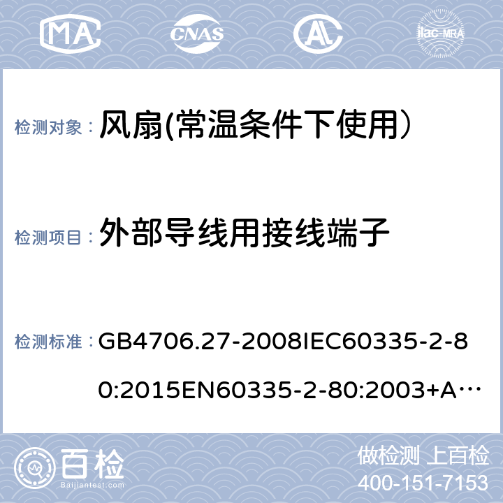 外部导线用接线端子 家用和类似用途电器的安全:风扇的特殊要求 GB4706.27-2008
IEC60335-2-80:2015
EN60335-2-80:2003+A2:2009
AS/NZS60335.2.80:2016 26