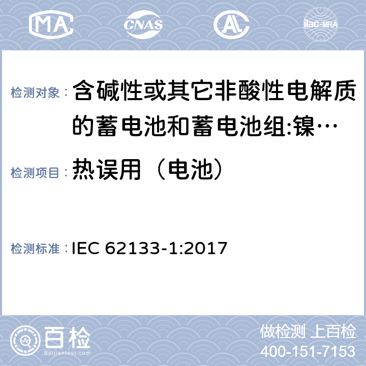 热误用（电池） 含碱性或其它非酸性电解质的蓄电池和蓄电池组 用于便携式设备的便携式密封蓄电池和蓄电池组的安全要求 第1部分:镍系统 IEC 62133-1:2017 7.3.5