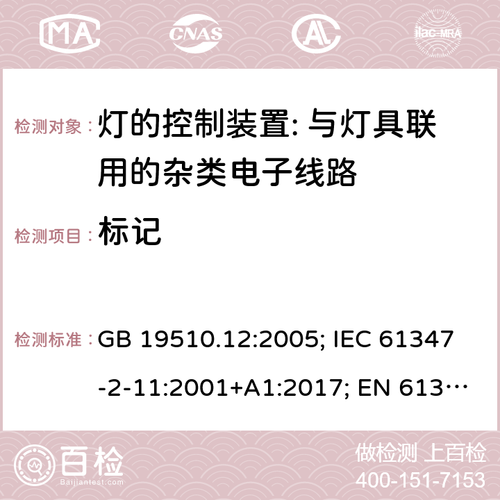 标记 灯的控制装置 第12部分:与灯具联用的杂类电子线路的特殊要求 GB 19510.12:2005; IEC 61347-2-11:2001+A1:2017; EN 61347-2-11:2001+A1: 2019; BS EN 61347-2-11: 2002 AS/NZS 61347.2.11:2003 MS IEC 61347-2-11:2005 (CONFIRMED:2011) SANS 61347-2-11:2018 7.2