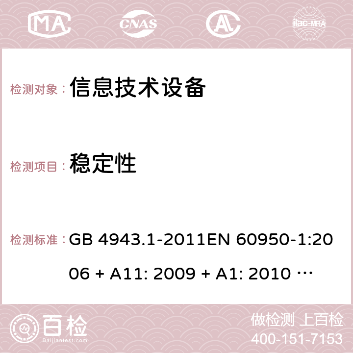 稳定性 信息技术设备的安全 GB 4943.1-2011EN 60950-1:2006 + A11: 2009 + A1: 2010 + A12: 2011 + A2: 2013AS/NZS 60950.1:2015 4.1