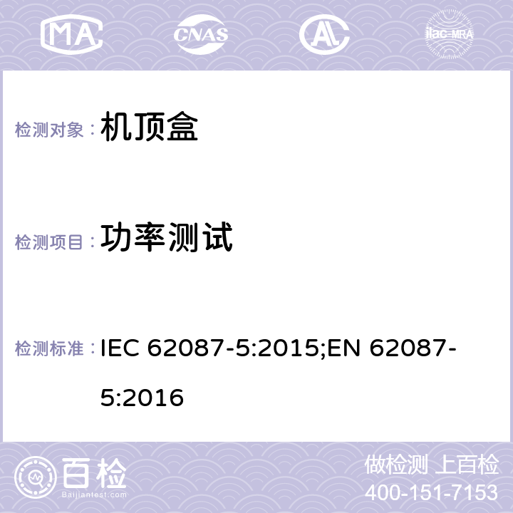 功率测试 音视频相关设备 - 决定功率消耗 - 第5部分: 机顶盒 IEC 62087-5:2015;
EN 62087-5:2016 5.4