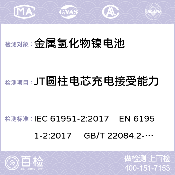 JT圆柱电芯充电接受能力 含碱性或其他非酸性电解质的蓄电池和蓄电池组-便携式密封单体蓄电池- 第2部分：金属氢化物镍电池 IEC 61951-2:2017 EN 61951-2:2017 GB/T 22084.2-2008 7