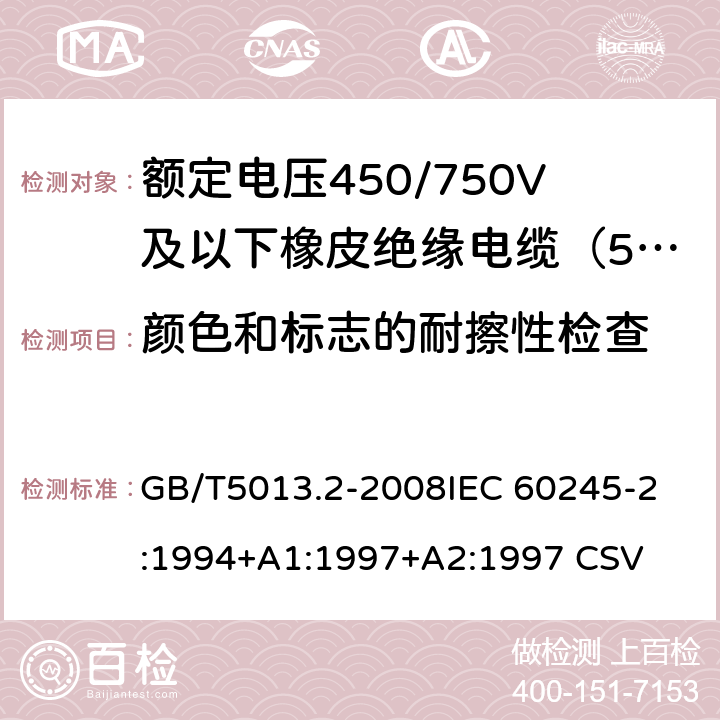 颜色和标志的耐擦性检查 额定电压450/750V及以下橡皮绝缘电缆 第2部分:试验方法 GB/T5013.2-2008
IEC 60245-2:1994+A1:1997+A2:1997 CSV 1.8