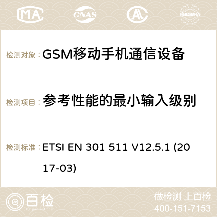 参考性能的最小输入级别 GSM900/1800移动通信设备的技术要求 公共流动无线电话服务（PMRS）使用全球移动通信（GSM）和/或个人通讯服务系统的使用的移动台和便携式设备的性能规格（PCS） ETSI EN 301 511 V12.5.1 (2017-03) 4.2.10