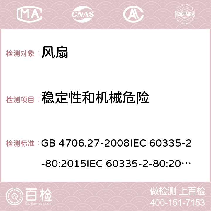 稳定性和机械危险 风扇的特殊要求 GB 4706.27-2008
IEC 60335-2-80:2015
IEC 60335-2-80:2002+A1:2004+A2:2008
EN 60335-2-80:2003+A1:2004+A2:2009 
AS/NZS 60335.2.80:2004+A1:2009 
AS/NZS 60335.2.80:2016 20