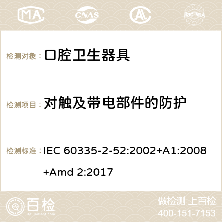 对触及带电部件的防护 家用和类似用途电器的安全 第2-52部分:口腔卫生器具的特殊要求 IEC 60335-2-52:2002+A1:2008+Amd 2:2017 8