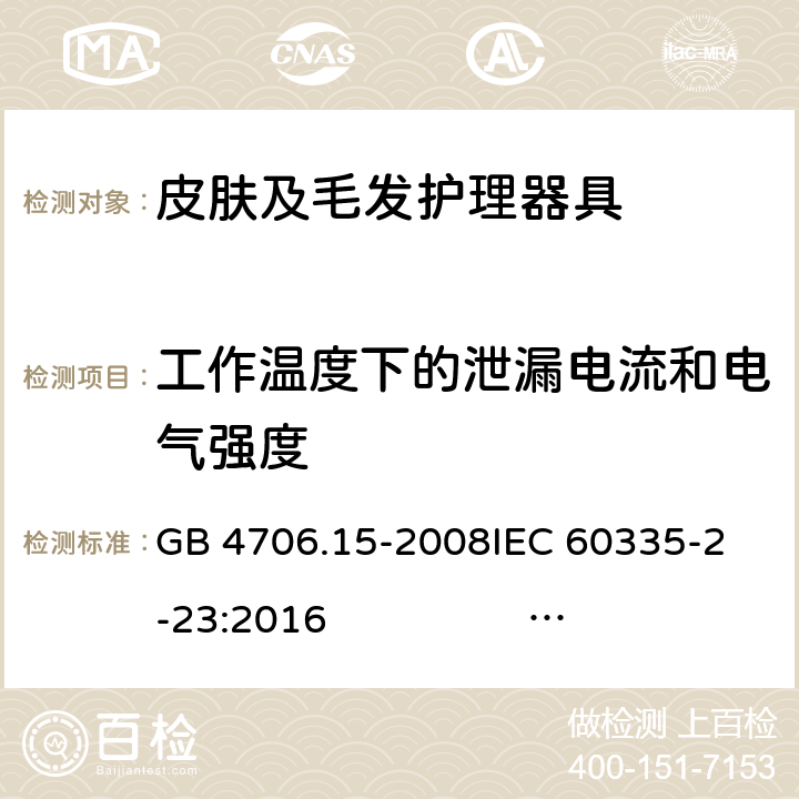 工作温度下的泄漏电流和电气强度 皮肤及毛发护理器具的特殊要求 GB 4706.15-2008
IEC 60335-2-23:2016 IEC 60335-2-23:2016+AMD1:2019
EN 60335-2-23:2003 +A1:2008+A11:2010 +A2:2015
AS/NZS 60335.2.23:2012+A1:2015 AS/NZS 60335.2.23:2017 13