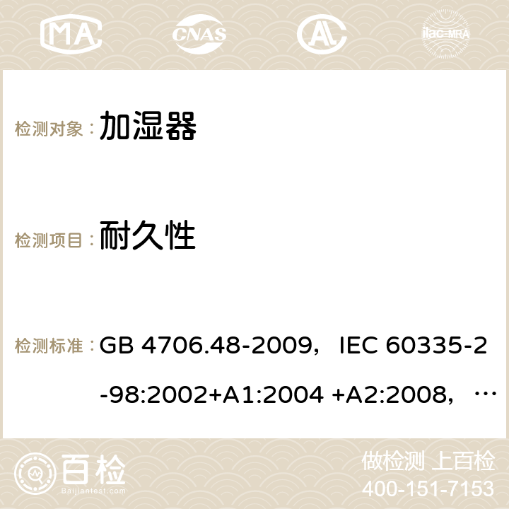 耐久性 家用和类似用途电器的安全 加湿器的特殊要求 GB 4706.48-2009，IEC 60335-2-98:2002+A1:2004 +A2:2008，EN 60335-2-98:2003+A1:2005 +A2:2008，AS/NZS 60335.2.98:2005+A1:2009+A2:2014 18