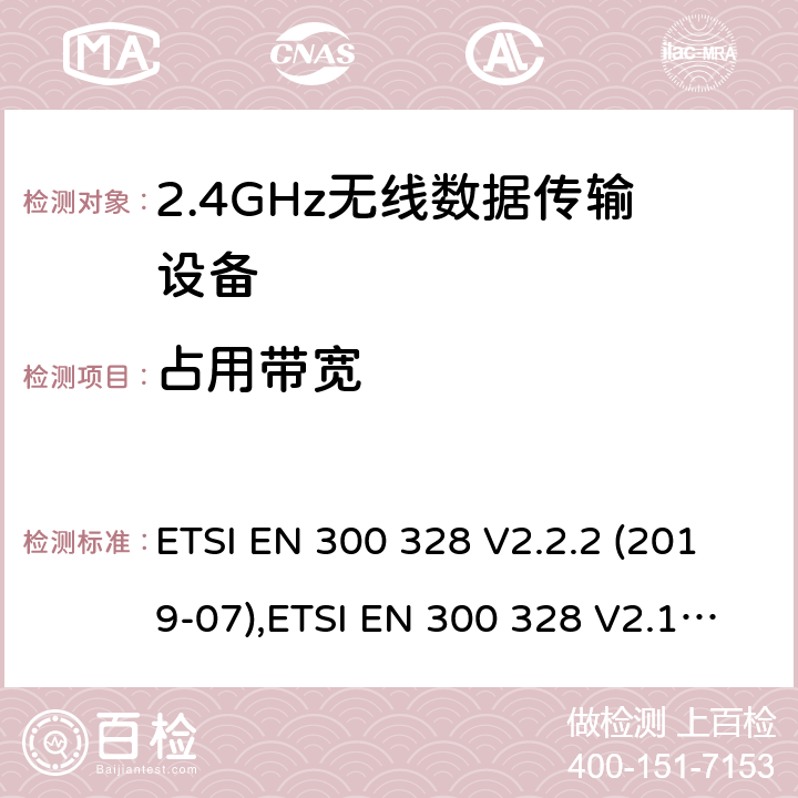 占用带宽 《电磁兼容性和无线电频谱事宜（ERM）的宽带传输系统，数据传输在2,4 GHz ISM频带设备运行和使用宽带调制技术基本要求》 ETSI EN 300 328 V2.2.2 (2019-07),ETSI EN 300 328 V2.1.1 (2016-11) 5.4.7