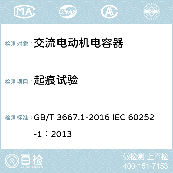 起痕试验 交流电动机电容器 第1部分:总则 性能、试验和额定值 安全要求 安装和运行导则 GB/T 3667.1-2016 
IEC 60252-1：2013 5.17.3