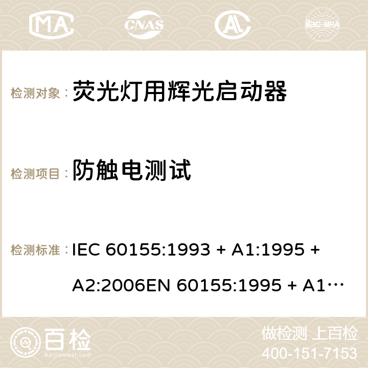 防触电测试 荧光灯用辉光启动器 IEC 60155:1993 + A1:1995 + A2:2006
EN 60155:1995 + A1:1995 + A2:2007 7.3