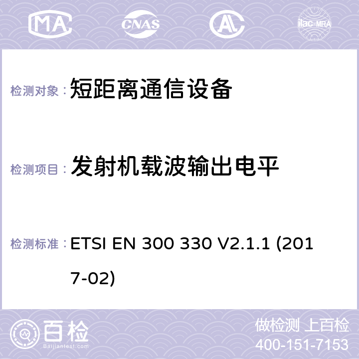 发射机载波输出电平 短距离设备（SRD）;无线电设备在频率范围内9 kHz至25 MHz和感应回路系统频率范围9 kHz至30 MHz;统一标准涵盖基本要求指令2014/53 / EU第3.2条 ETSI EN 300 330 V2.1.1 (2017-02) 4.3.5, 4.3.6, 4.3.7