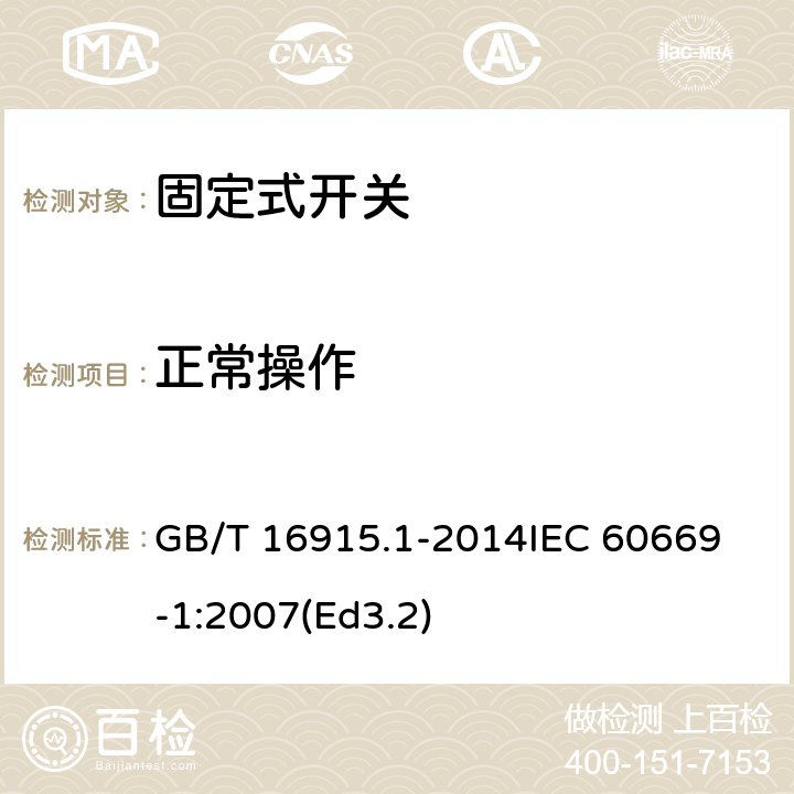 正常操作 家用和类似用途固定式电气装置的开关第1部分:通用要求 GB/T 16915.1-2014
IEC 60669-1:2007(Ed3.2) 19