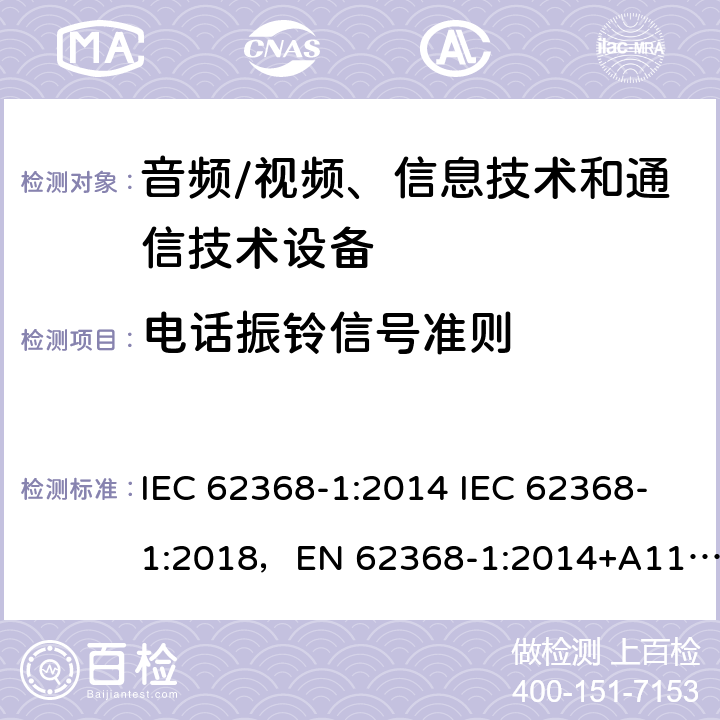 電話振鈴信號(hào)準(zhǔn)則 音頻/視頻、信息技術(shù)和通信技術(shù)設(shè)備 -第1部分:安全要求 IEC 62368-1:2014 IEC 62368-1:2018，EN 62368-1:2014+A11:2017，EN IEC 62368-1:2020+A11:2020，UL 62368-1-2019，CAN/CSA-C22.2 No.62368-1-14，AS/NZS 62368.1:2018，CAN/CSA C22.2 No. 62368-1-14，CSA C22.2 No. 62368-1:19 附錄 H