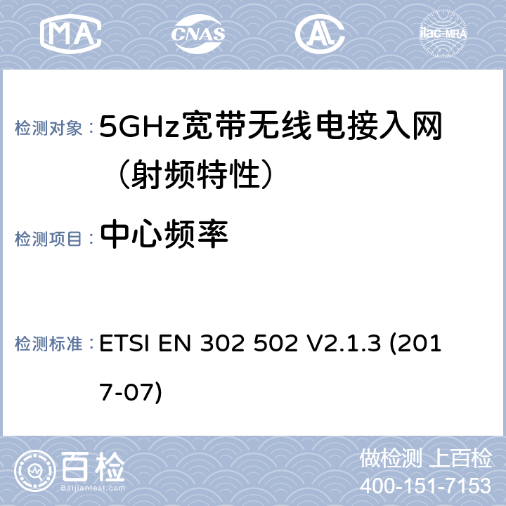 中心频率 ETSI EN 302 502 无线接入系统（WAS）；5.8GHz固定宽带传输系统；无线电频谱接入协调标准  V2.1.3 (2017-07) / 4/5