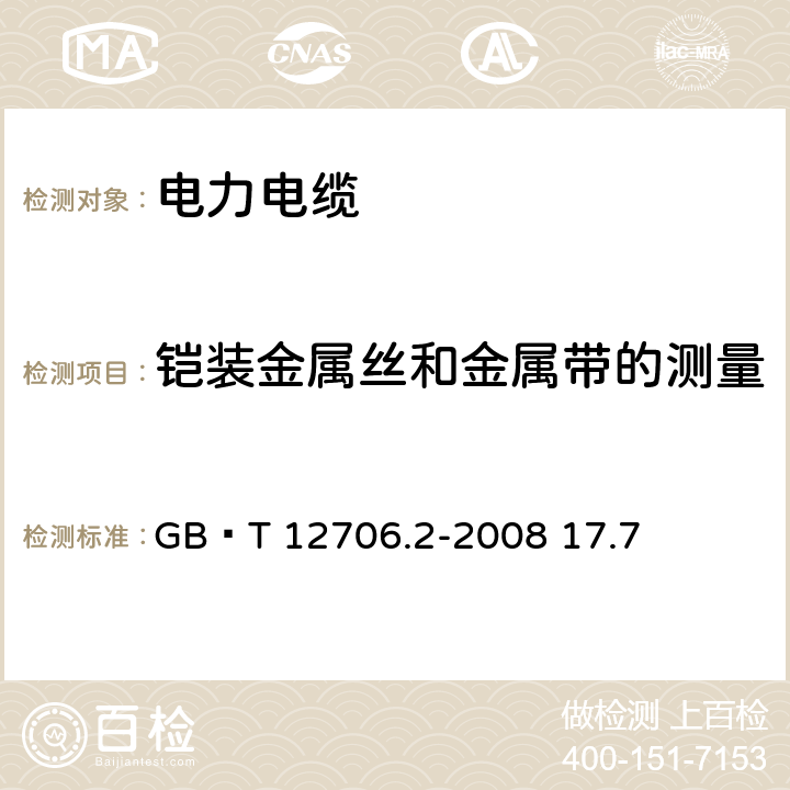 铠装金属丝和金属带的测量 额定电压1kV（Um=1.2kV）到35kV（Um=40.5kV）挤包绝缘电力电缆及附件 第2部分：额定电压6kV（Um=7.2kV）到30kV（Um=36kV）电缆 GB∕T 12706.2-2008 17.7