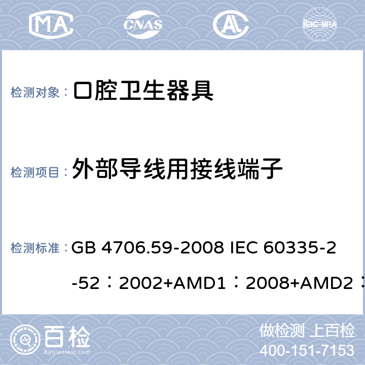 外部導(dǎo)線用接線端子 家用和類似用途電器的安全口腔衛(wèi)生器具的特殊要求 GB 4706.59-2008 IEC 60335-2-52：2002+AMD1：2008+AMD2：2017 EN 60335-2-52:2003+A12:2019 BS EN 60335-2-52:2003+A12:2019 AS/NZS 60335.2.52：2018 26