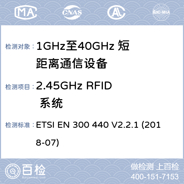 2.45GHz RFID 系统 短距离设备（SRD）;用于1 GHz至40 GHz频率范围的无线电设备;协调标准涵盖指令2014/53 / EU第3.2条的基本要求 ETSI EN 300 440 V2.2.1 (2018-07) /4.5