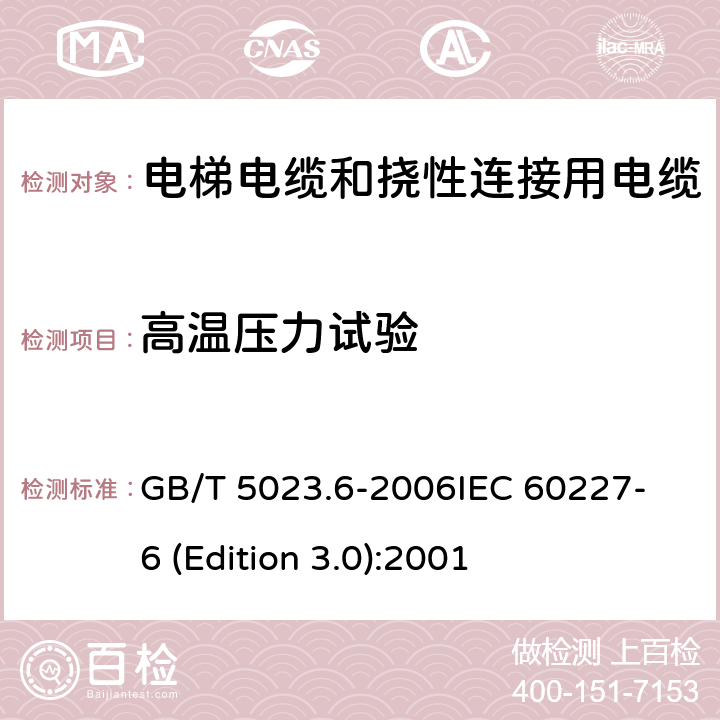 高温压力试验 额定电压450/750V及以下聚氯乙烯绝缘电缆 第6部分：电梯电缆和挠性连接用电缆 GB/T 5023.6-2006
IEC 60227-6 (Edition 3.0):2001 表6中5.1