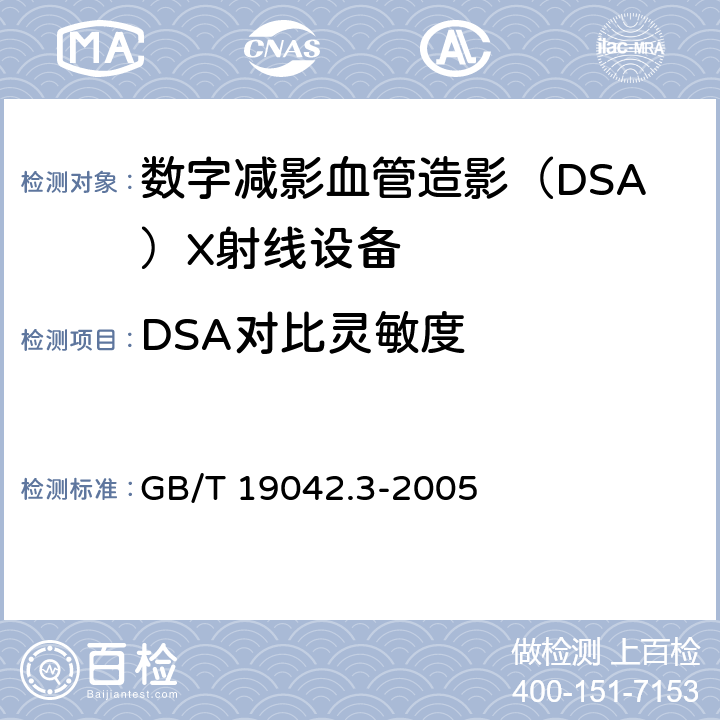 DSA对比灵敏度 《医用成像部门的评价及例行试验第3-3 部分：数字减影血管造影（DSA)X射线设备成 像性能验收试验》 GB/T 19042.3-2005 5.7