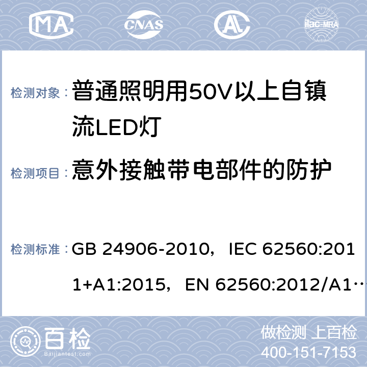 意外接触带电部件的防护 普通照明用50V以上自镇流LED灯 GB 24906-2010，IEC 62560:2011+A1:2015，EN 62560:2012/A11:2019, BS EN 62560:2012+A11:2019 7