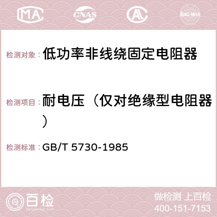 耐电压（仅对绝缘型电阻器） 电子设备用固定电阻器 第二部分：分规范 ：低功率非线绕固定电阻器 GB/T 5730-1985 4.7