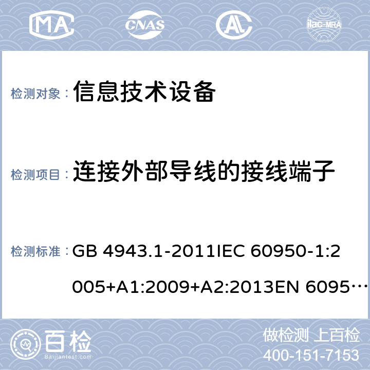 連接外部導(dǎo)線的接線端子 信息技術(shù)設(shè)備 安全 第1部分：通用要求 GB 4943.1-2011IEC 60950-1:2005+A1:2009+A2:2013EN 60950-1:2006+A11:2009+A1:2010+A12:2011+A2:2013UL 60950-1:2014Ed.2AS/NZS 60950.1:2015 3.3