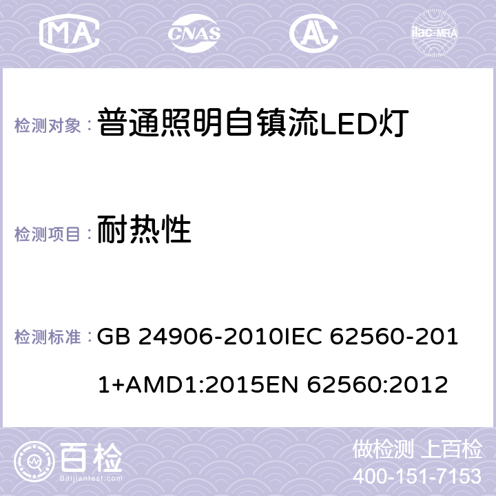 耐热性 普通照明用50V以上自镇流LED灯 安全要求 GB 24906-2010
IEC 62560-2011+AMD1:2015
EN 62560:2012 11