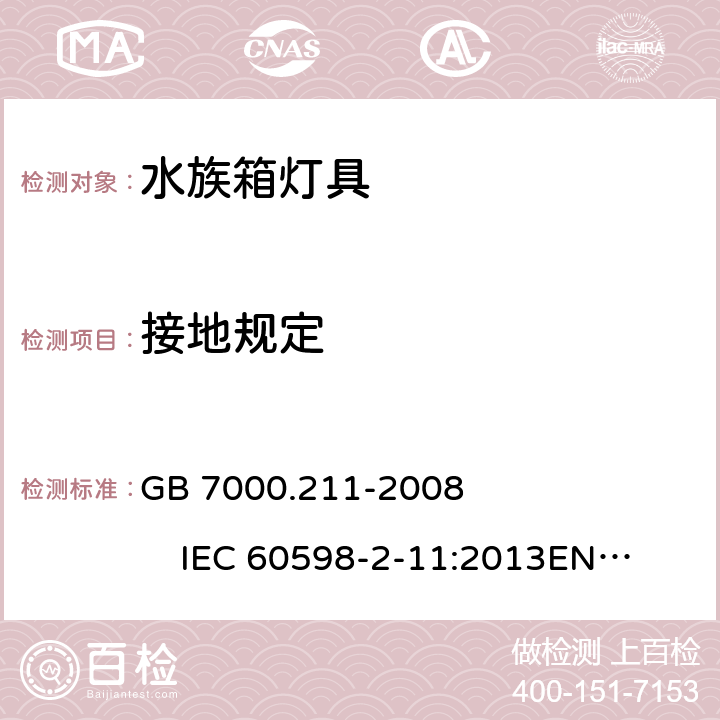 接地规定 灯具 第2-11部分:特殊要求 水族箱灯具 GB 7000.211-2008 IEC 60598-2-11:2013
EN 60598-2-11:2013 
AS/NZS 60598-2-11:2005 8