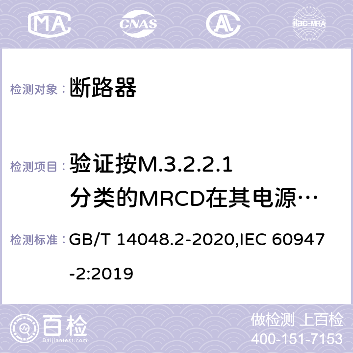 验证按M.3.2.2.1分类的MRCD在其电源故障情况下的性能 低压开关设备和控制设备 第2部分: 断路器 GB/T 14048.2-2020,IEC 60947-2:2019 M.8.12