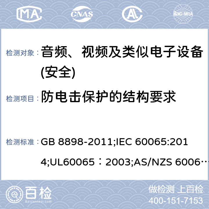防電擊保護的結構要求 音頻、視頻及類似電子設備 安全要求 GB 8898-2011;
IEC 60065:2014;UL60065：2003;AS/NZS 60065:2012/Amdt 1:2015;EN 60065：2002+A1：2006+A11：2008+A2：2010+A12：2011+AC:2014 8