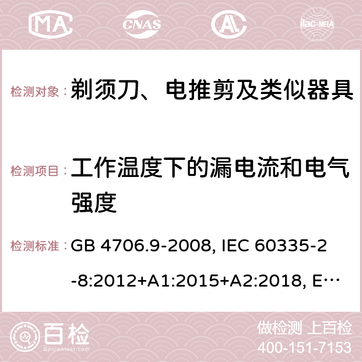 工作温度下的漏电流和电气强度 家用和类似用途电器的安全 剃须刀、电推剪及类似器具的特殊要求 GB 4706.9-2008, IEC 60335-2-8:2012+A1:2015+A2:2018, EN 60335-2-8:2015+A1:2016, AS/ZNS60335.2.8:2013+A1:2017 13