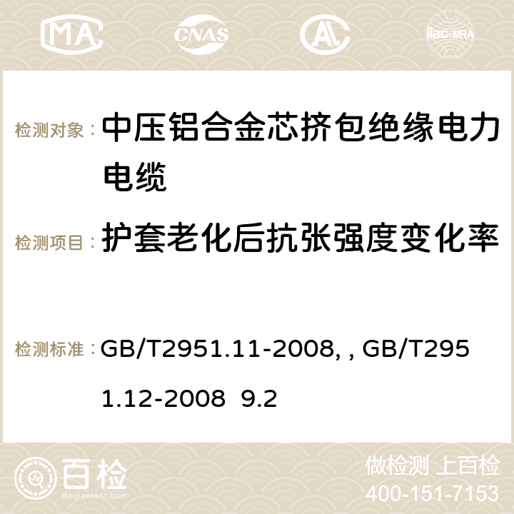 护套老化后抗张强度变化率 电缆和光缆绝缘和护套材料通用试验方法第11部分：通用试验方法－厚度和外形尺寸测量—机械性能试验GB/T2951.11-2008、 电缆和光缆绝缘和护套材料通用试验方法第12部分：通用试验方法－热老化试验方法GB/T2951.12-2008 9.2