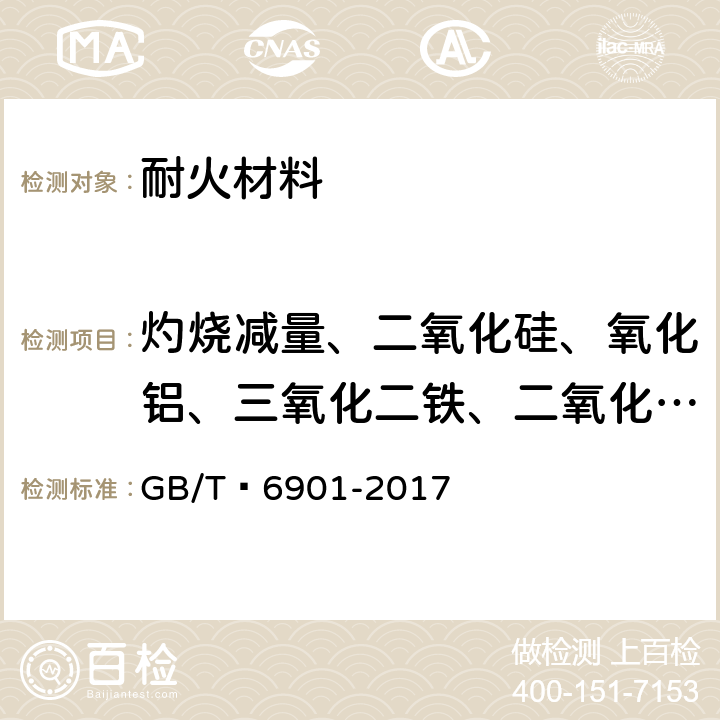 灼烧减量、二氧化硅、氧化铝、三氧化二铁、二氧化钛、氧化钙、氧化镁、氧化锰、氧化钾、氧化钠、五氧化二磷 硅质耐火材料化学分析方法 GB/T 6901-2017