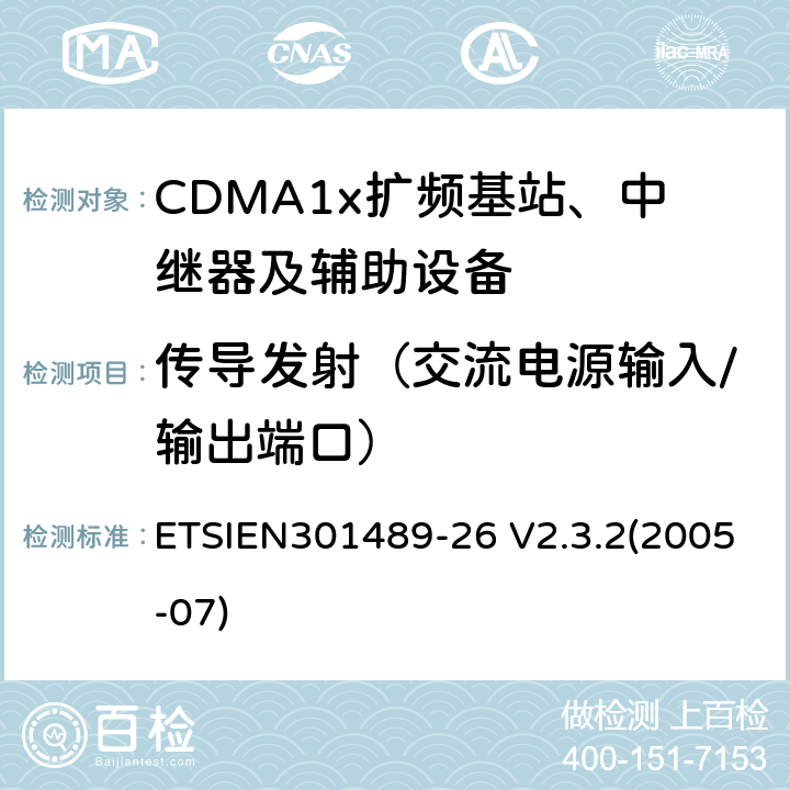 传导发射（交流电源输入/输出端口） ETSIEN 301489-2 电磁兼容性与无线电频谱事宜（ERM）无线设备和服务的电磁兼容性（EMC）标准第26部分：CDMA1x扩频基站、中继器及辅助设备的特殊条件 ETSIEN301489-26 V2.3.2(2005-07) 8.4