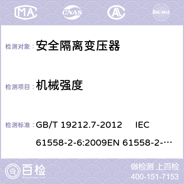 机械强度 电源电压为1 100V及以下的变压器、电抗器、电源装置和类似产品的安全.第7部分：安全隔离变压器和内装安全隔离变压器的电源装置的特殊要求和试验 GB/T 19212.7-2012 
IEC 61558-2-6:2009
EN 61558-2-6:2009 16