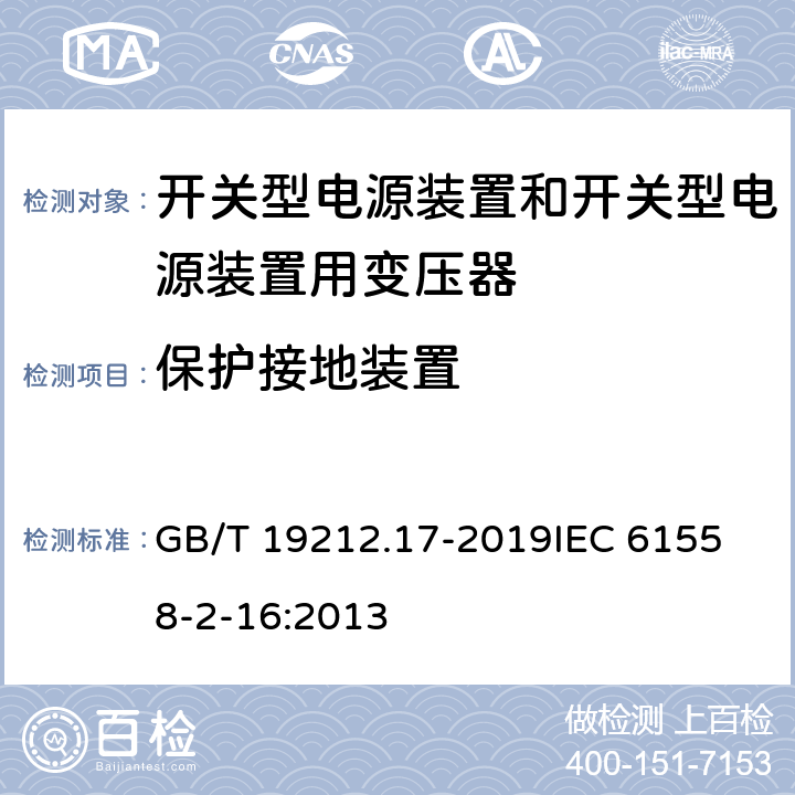 保护接地装置 电源电压1100V及以下的变压器、电抗器、电源装置和类似产品的安全 第17部分：开关式电源装置和开关型电源装置用变压器的特殊要求和试验 GB/T 19212.17-2019
IEC 61558-2-16:2013 24