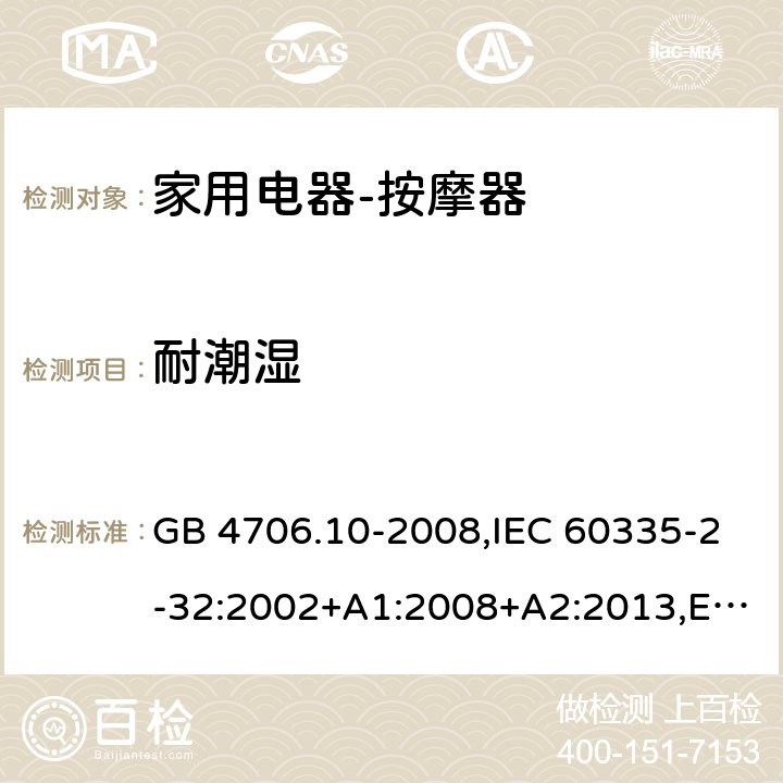 耐潮湿 家用和类似用途电器的安全按摩器具的特殊要求 GB 4706.10-2008,IEC 60335-2-32:2002+A1:2008+A2:2013,EN 60335-2-32:2003+A1:2008+A2:2015,AS/NZS 60335.2.32:2004 15