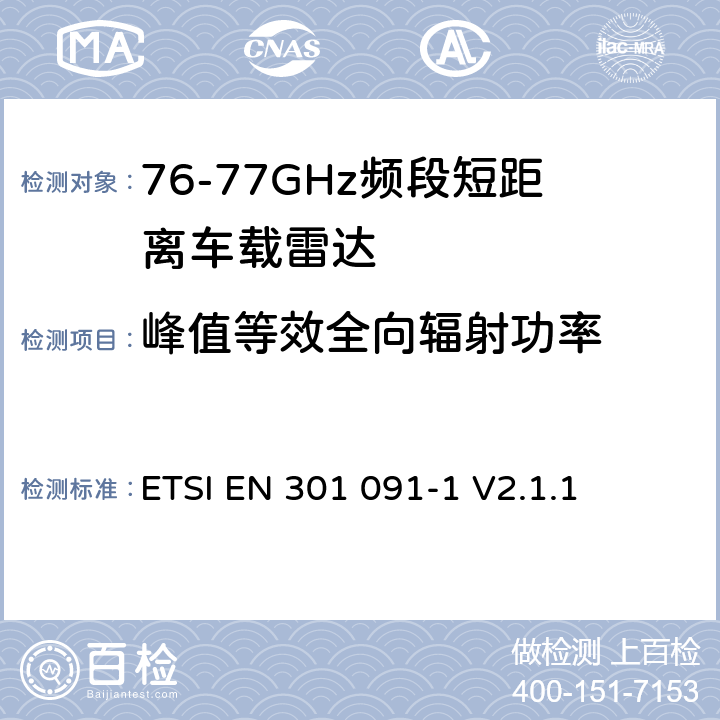 峰值等效全向辐射功率 《短程设备；运输和交通远程信息处理（TTT）；工作在76 GHz至77 GHz范围内的雷达设备；涵盖2014/53 / EU指令第3.2条的基本要求的协调标准；第1部分：地面车载雷达 》 ETSI EN 301 091-1 V2.1.1 4.3.3