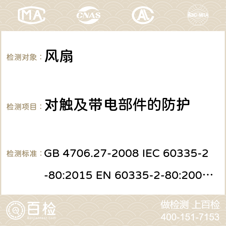 对触及带电部件的防护 家用和类似用途电器的安全　第2部分：风扇的特殊要求 GB 4706.27-2008 IEC 60335-2-80:2015 EN 60335-2-80:2003+A1:2004+A2:2009 BS EN 60335-2-80:2003+A2:2009 AS/NZS 60335.2.80:2016 8