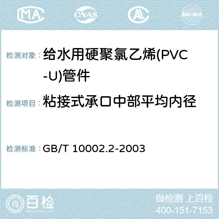 粘接式承口中部平均内径 给水用硬聚氯乙烯(PVC-U)管件 GB/T 10002.2-2003 5.2.3.1/6.3(GB/T 8806)