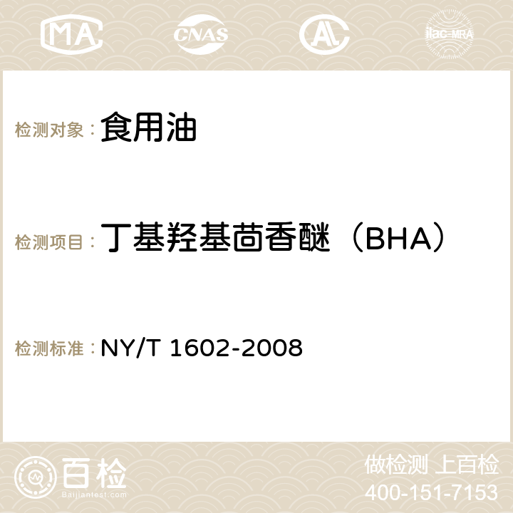 丁基羟基茴香醚（BHA） 植物油中叔丁基羟基茴香醚（BHA）、2,6-二叔丁基对甲酚（BHT）和特丁基对苯二酚（TBHQ）的测定 高效液相色谱法 NY/T 1602-2008