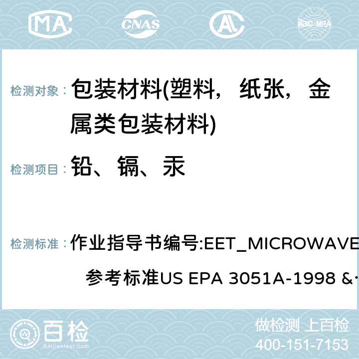 铅、镉、汞 通过微波法测定聚合物材料，金属材料，其他复合材料和电子部件中的镉，铅，汞和铬含量，并通过电感耦合等离子体原子发射光谱仪（ICP-AES）进行分析。 作业指导书编号:EET_MICROWAVE_001. 参考标准US EPA 3051A-1998 &US EPA 3052:1996 GB/T 26125-2011 IEC 62321-4:2013 IEC 62321-5:2013
