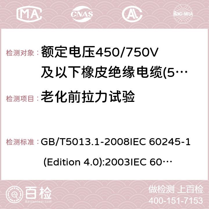 老化前拉力试验 额定电压450/750V及以下橡皮绝缘电缆 第1部分:一般要求 GB/T5013.1-2008
IEC 60245-1 (Edition 4.0):2003
IEC 60245-1:2003+A1:2007 CSV 表1中1.1和表2中1.1