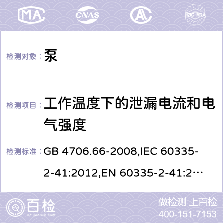 工作温度下的泄漏电流和电气强度 家用和类似用途电器的安全 泵的特殊要求 GB 4706.66-2008,
IEC 60335-2-41:2012,
EN 60335-2-41:2003 + A1:2004 + A2:2010,
AS/NZS 60335.2.41:2013 + A1:2018,
BS EN 60335-2-41:2003 + A2:2010 13