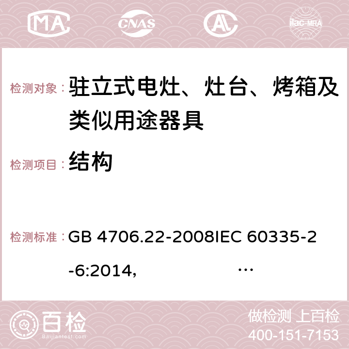 结构 驻立式电灶、灶台、烤箱及类似用途器具的特殊要求 GB 4706.22-2008
IEC 60335-2-6:2014， IEC 60335-2-6:2014+A1:2018
EN 60335-2-6:2003 +A1:2005+A2:2008 +A11:2010+A12:2012 +A13:2013 
EN 60335-2-6:2015
AS/NZS 60335.2.6:2014+A1:2015 
 AS/NZS 60335.2.6:2014/Amdt 2:2019 22