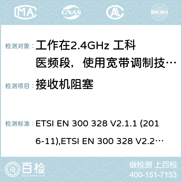 接收机阻塞 宽带传输系统，数据传输设备工作在2.4G ISM 频段和用宽带调制技术；协调标准覆盖了2014/53/EU 3.2章节的基本要求。 ETSI EN 300 328 V2.1.1 (2016-11),ETSI EN 300 328 V2.2.2(2019-07) 4.3.1.12,4.3.2.11