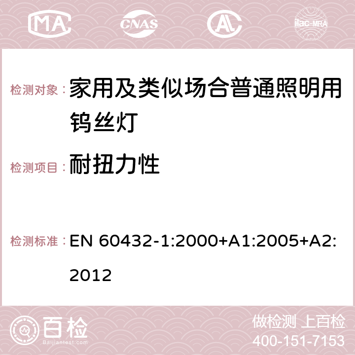 耐扭力性 EN 60432-1:2000 白炽灯的安全规范 第1部分家用及类似场合普通照明用钨丝灯 +A1:2005+A2:2012 2.5